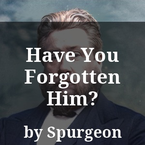 Have You Forgotten Him?