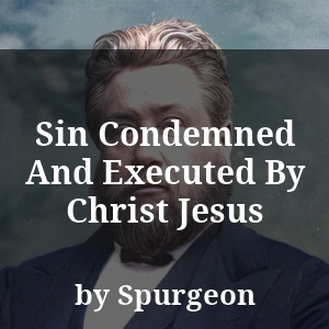 Sin Condemned And Executed By Christ Jesus