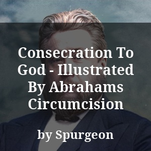 Consecration To God - Illustrated By Abrahams Circumcision