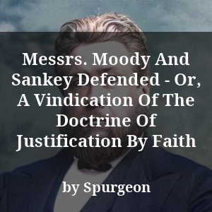 Messrs. Moody And Sankey Defended - Or, A Vindication Of The Doctrine Of Justification By Faith