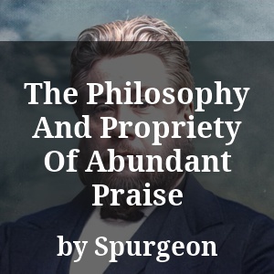 The Philosophy And Propriety Of Abundant Praise