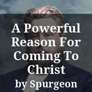 A Powerful Reason For Coming To Christ