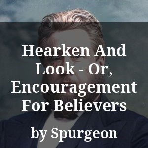 Hearken And Look - Or, Encouragement For Believers