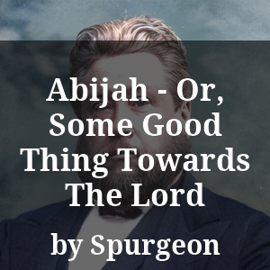 Abijah - Or, Some Good Thing Towards The Lord