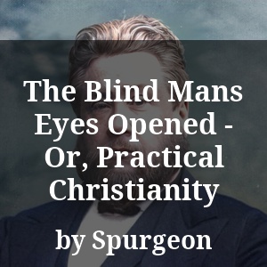 The Blind Mans Eyes Opened - Or, Practical Christianity