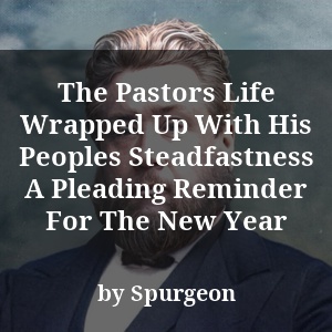 The Pastors Life Wrapped Up With His Peoples Steadfastness A Pleading Reminder For The New Year