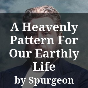 A Heavenly Pattern For Our Earthly Life