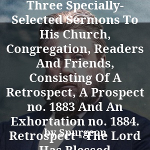 The Pastors Return. Three Specially- Selected Sermons To His Church, Congregation, Readers And Friends, Consisting Of A Retrospect, A Prospect no. 1883 And An Exhortation no. 1884. Retrospect - The Lord Has Blessed