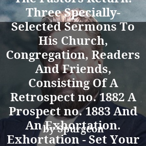 The Pastors Return. Three Specially- Selected Sermons To His Church, Congregation, Readers And Friends, Consisting Of A Retrospect no. 1882 A Prospect no. 1883 And An Exhortation. Exhortation - Set Your Heart