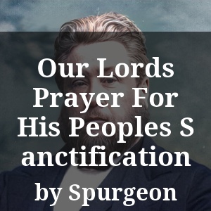 Our Lords Prayer For His Peoples Sanctification