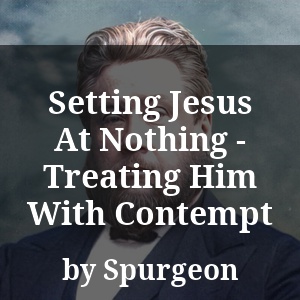 Setting Jesus At Nothing - Treating Him With Contempt