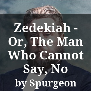 Zedekiah - Or, The Man Who Cannot Say, No