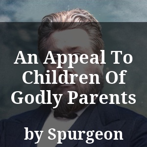 An Appeal To Children Of Godly Parents