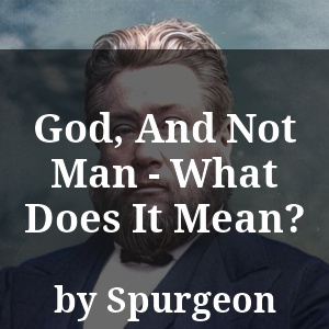 God, And Not Man - What Does It Mean?