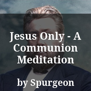 Jesus Only - A Communion Meditation