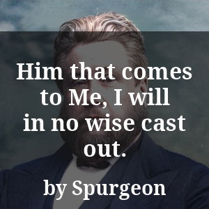 Him that comes to Me, I will in no wise cast out.